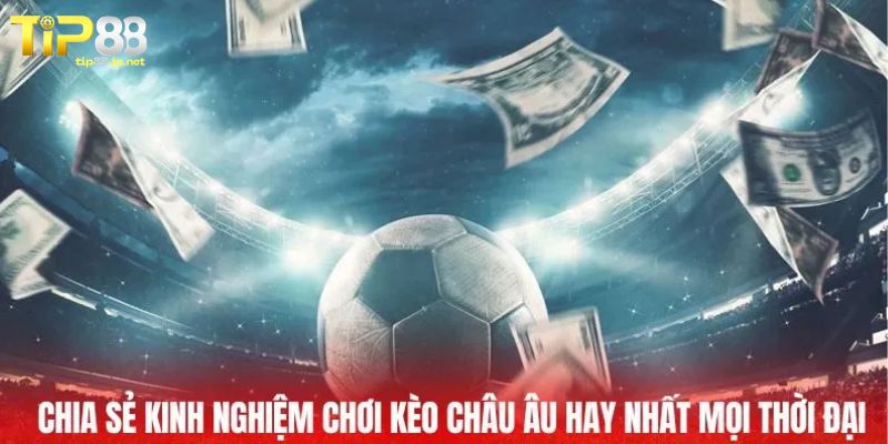 Những kinh nghiệm đặt cược kèo châu Âu hiệu quả